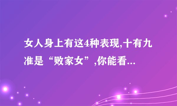 女人身上有这4种表现,十有九准是“败家女”,你能看出来吗?