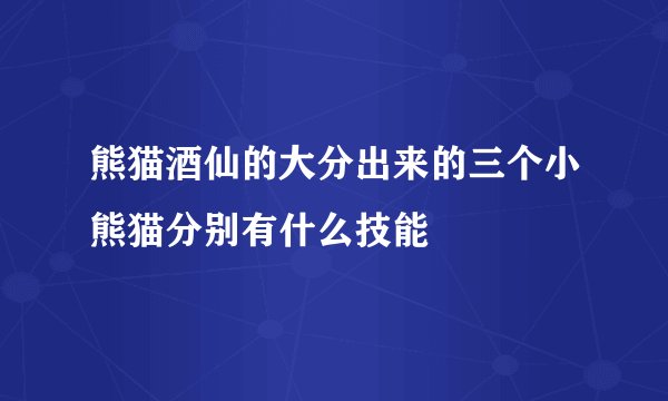 熊猫酒仙的大分出来的三个小熊猫分别有什么技能