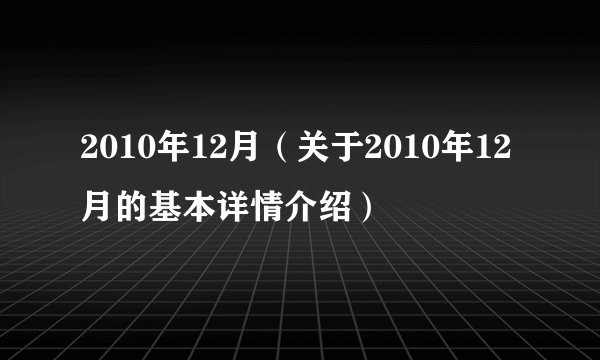 2010年12月（关于2010年12月的基本详情介绍）