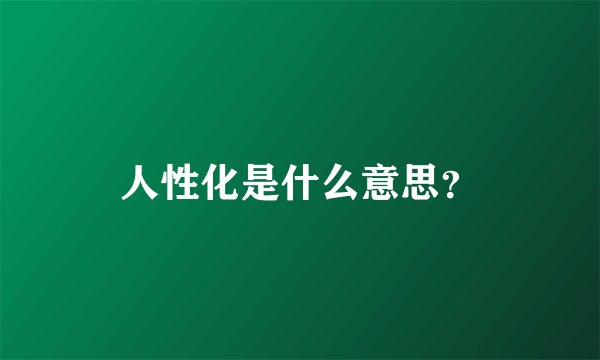 人性化是什么意思？