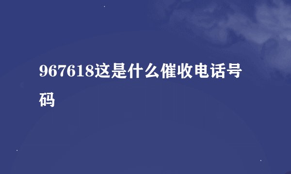 967618这是什么催收电话号码