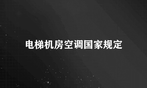 电梯机房空调国家规定