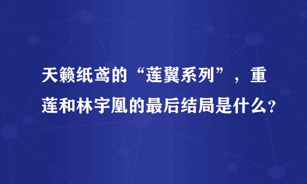 天籁纸鸢的“莲翼系列”，重莲和林宇凰的最后结局是什么？