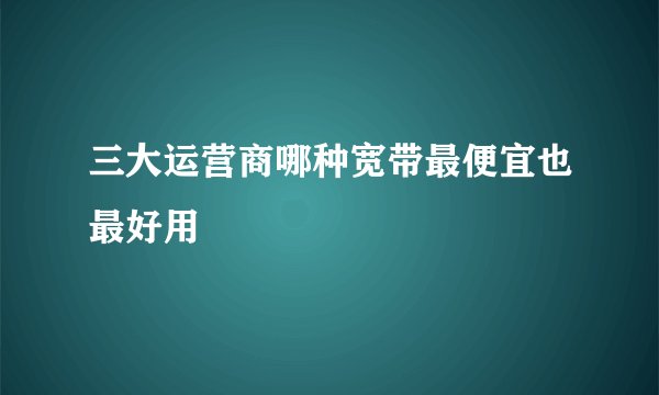 三大运营商哪种宽带最便宜也最好用