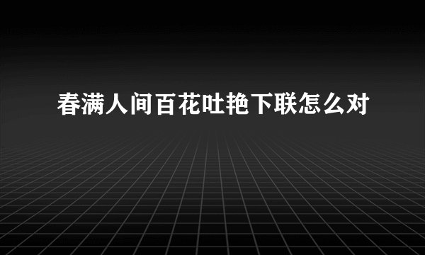 春满人间百花吐艳下联怎么对