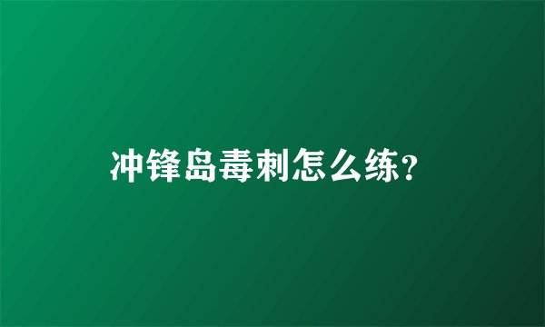 冲锋岛毒刺怎么练?