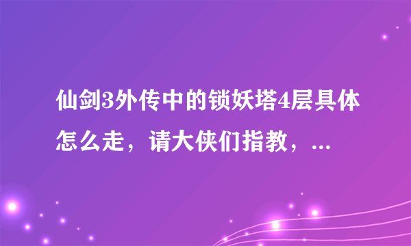 仙剑3外传中的锁妖塔4层具体怎么走，请大侠们指教，小弟多谢了