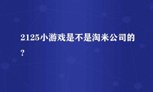 2125小游戏是不是淘米公司的?