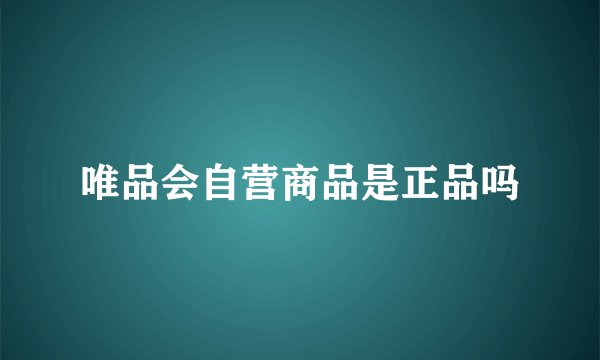 唯品会自营商品是正品吗