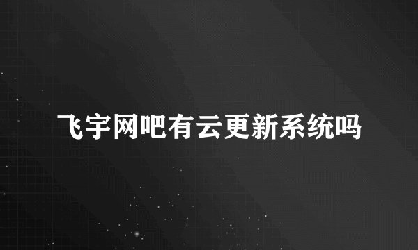 飞宇网吧有云更新系统吗
