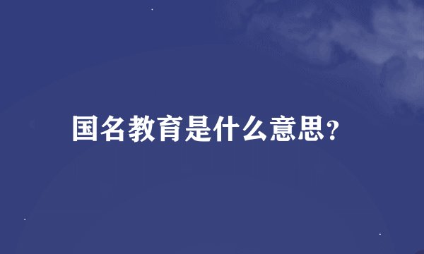 国名教育是什么意思？
