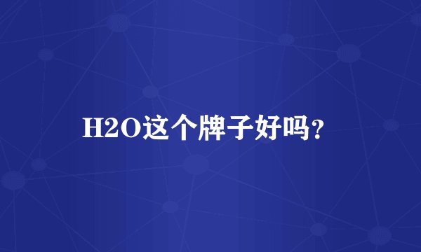 H2O这个牌子好吗？