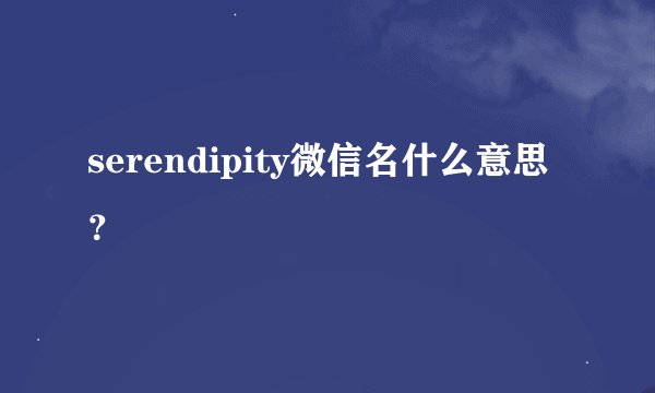 serendipity微信名什么意思？