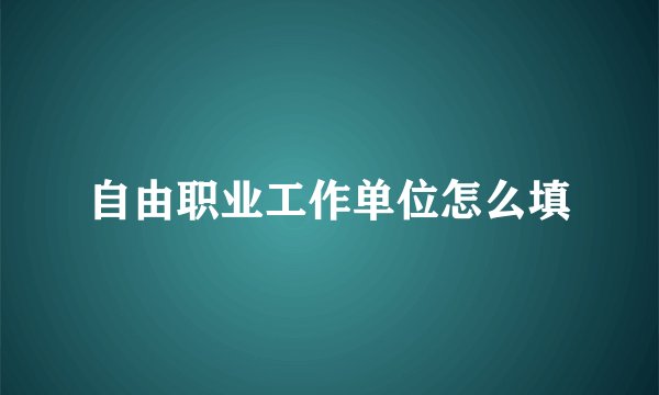 自由职业工作单位怎么填