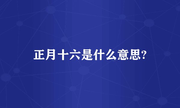 正月十六是什么意思?