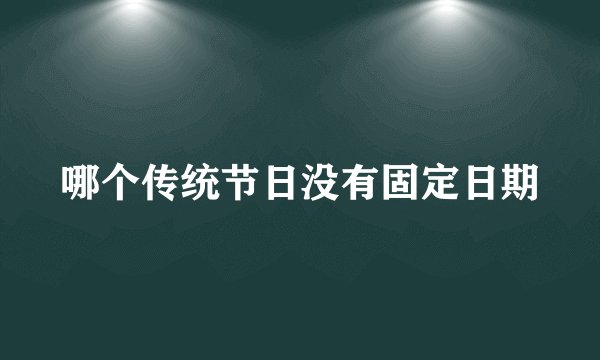 哪个传统节日没有固定日期