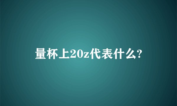 量杯上20z代表什么?