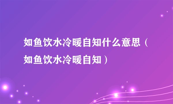 如鱼饮水冷暖自知什么意思（如鱼饮水冷暖自知）