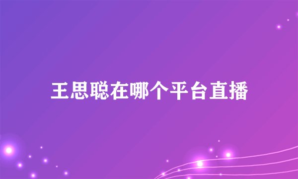 王思聪在哪个平台直播