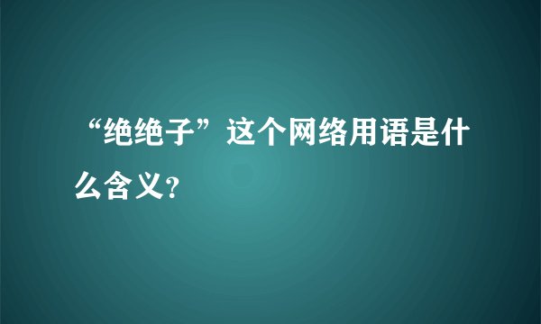“绝绝子”这个网络用语是什么含义？