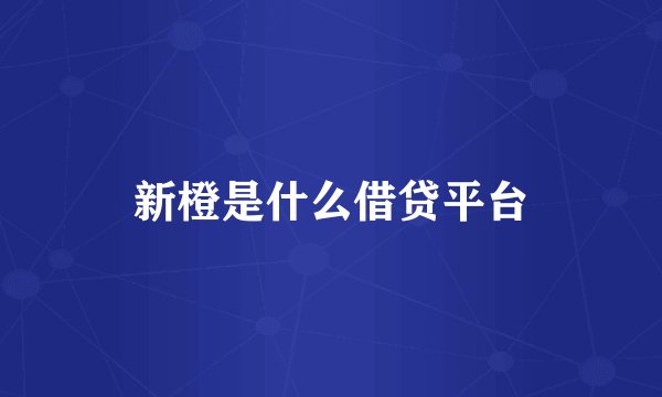 新橙是什么借贷平台