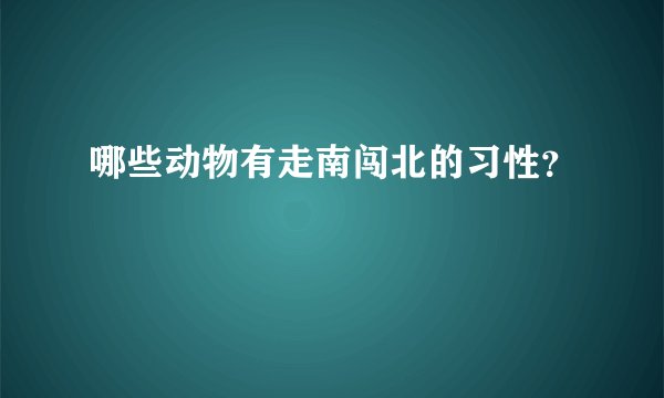 哪些动物有走南闯北的习性？