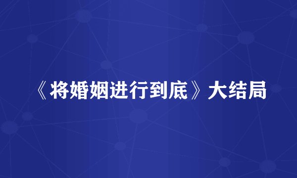 《将婚姻进行到底》大结局