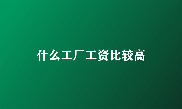 什么工厂工资比较高