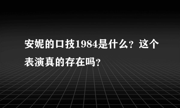 安妮的口技1984是什么？这个表演真的存在吗？