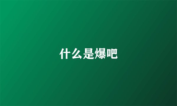 什么是爆吧