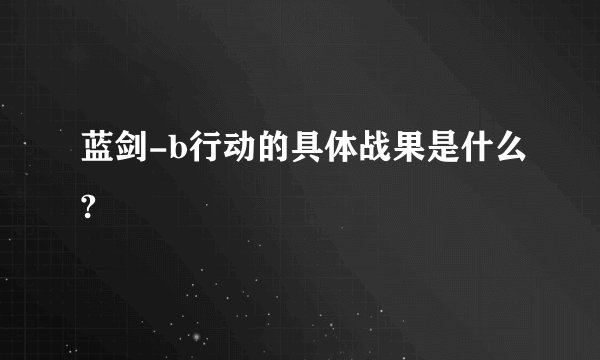 蓝剑-b行动的具体战果是什么?