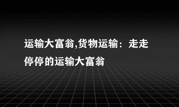 运输大富翁,货物运输：走走停停的运输大富翁
