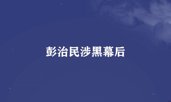 彭治民涉黑幕后