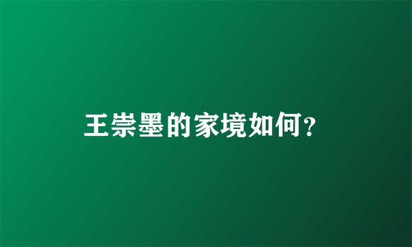王崇墨的家境如何？