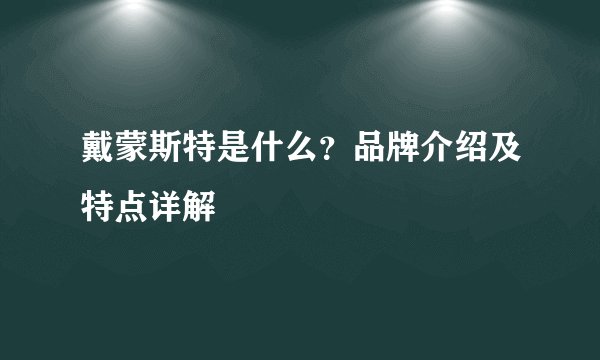 戴蒙斯特是什么？品牌介绍及特点详解