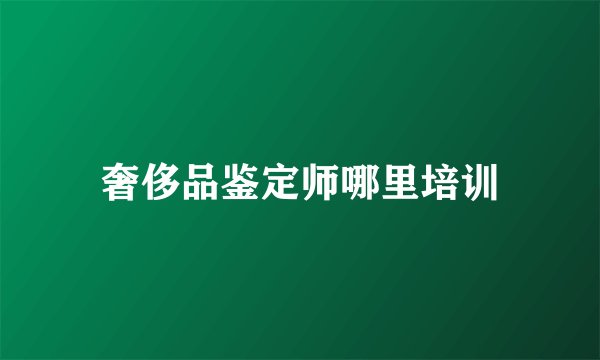 奢侈品鉴定师哪里培训