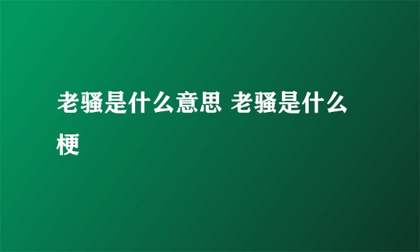老骚是什么意思 老骚是什么梗