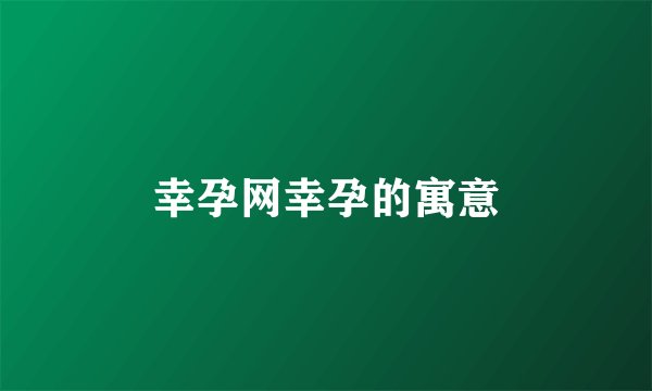 幸孕网幸孕的寓意