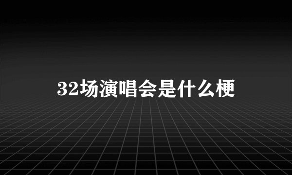 32场演唱会是什么梗