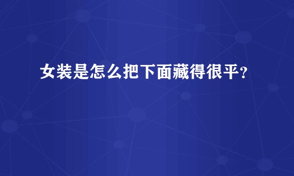 女装是怎么把下面藏得很平？