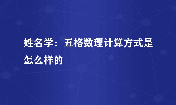 姓名学:五格数理计算方式是怎么样的