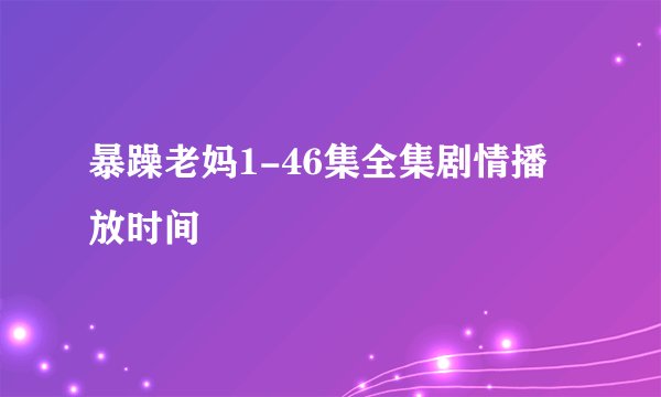 暴躁老妈1-46集全集剧情播放时间