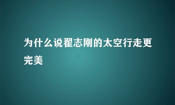 为什么说翟志刚的太空行走更完美