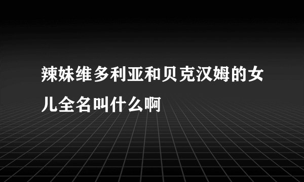 辣妹维多利亚和贝克汉姆的女儿全名叫什么啊