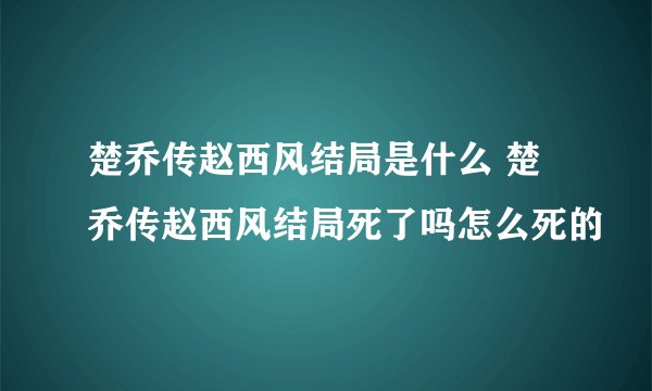 楚乔传赵西风结局是什么 楚乔传赵西风结局死了吗怎么死的