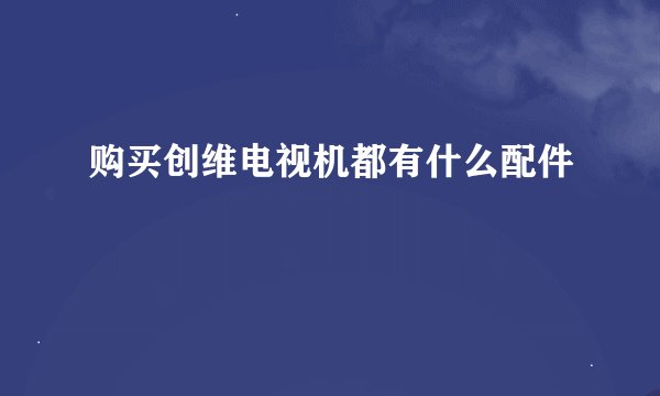 购买创维电视机都有什么配件