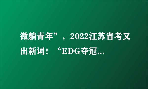 微躺青年”，2022江苏省考又出新词！“EDG夺冠”也入考卷
