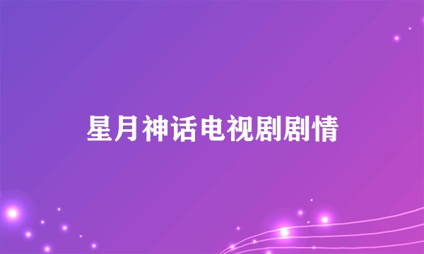 星月神话电视剧剧情