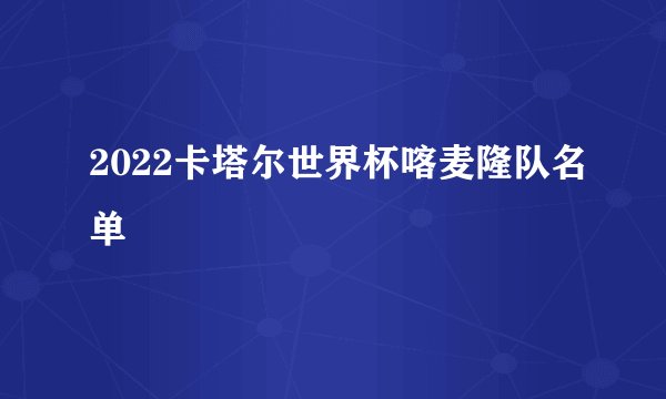 2022卡塔尔世界杯喀麦隆队名单