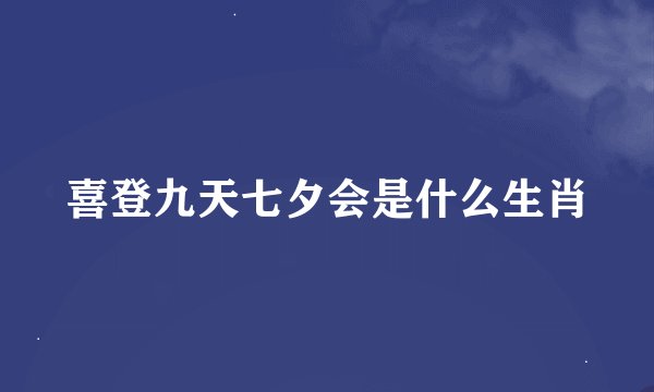 喜登九天七夕会是什么生肖